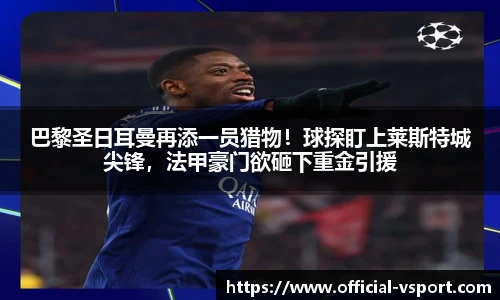 巴黎圣日耳曼再添一员猎物!球探盯上莱斯特城尖锋,法甲豪门欲砸下重金引援