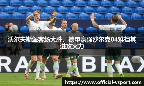 沃尔夫斯堡客场大胜,德甲豪强沙尔克04难挡其进攻火力