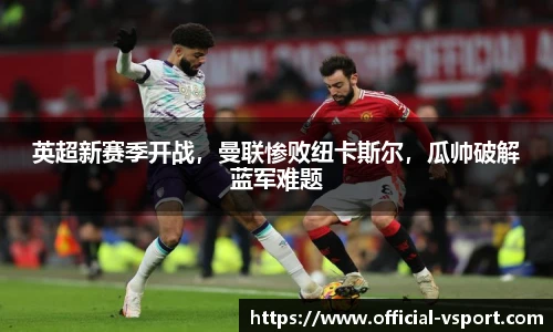 英超新赛季开战，曼联惨败纽卡斯尔，瓜帅破解蓝军难题