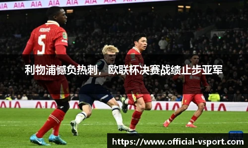利物浦憾负热刺，欧联杯决赛战绩止步亚军