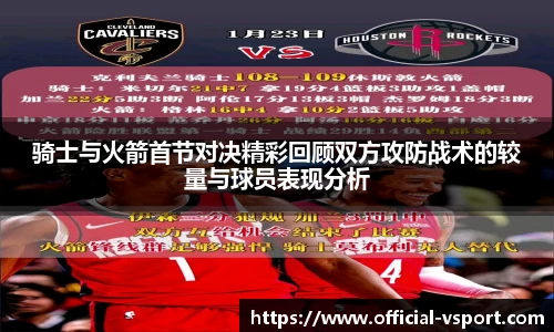 骑士与火箭首节对决精彩回顾双方攻防战术的较量与球员表现分析