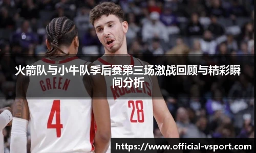 火箭队与小牛队季后赛第三场激战回顾与精彩瞬间分析