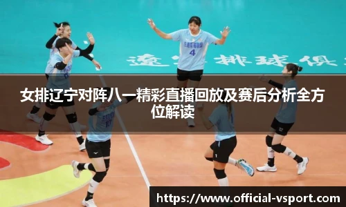 女排辽宁对阵八一精彩直播回放及赛后分析全方位解读