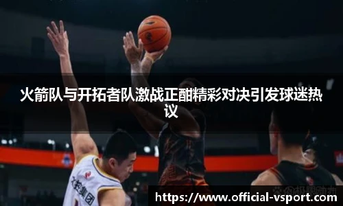 火箭队与开拓者队激战正酣精彩对决引发球迷热议