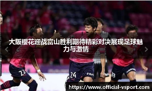 大阪樱花迎战富山胜利期待精彩对决展现足球魅力与激情