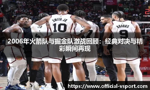 2006年火箭队与掘金队激战回顾：经典对决与精彩瞬间再现