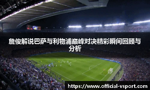 詹俊解说巴萨与利物浦巅峰对决精彩瞬间回顾与分析