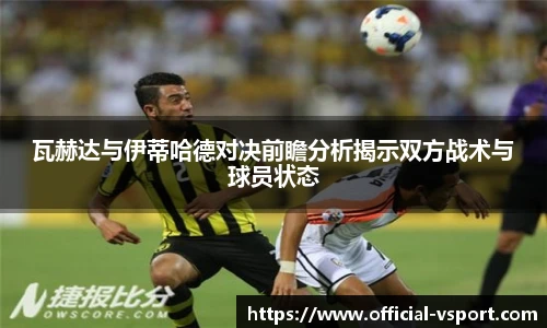 瓦赫达与伊蒂哈德对决前瞻分析揭示双方战术与球员状态