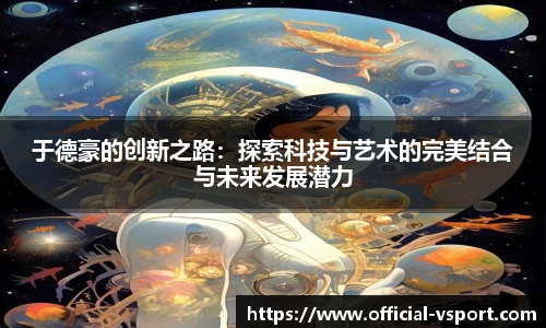 于德豪的创新之路:探索科技与艺术的完美结合与未来发展潜力